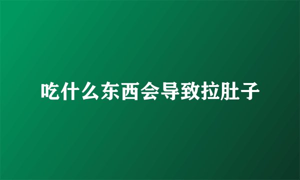 吃什么东西会导致拉肚子
