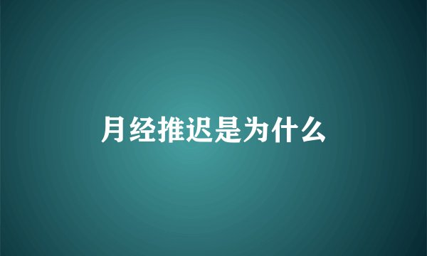 月经推迟是为什么