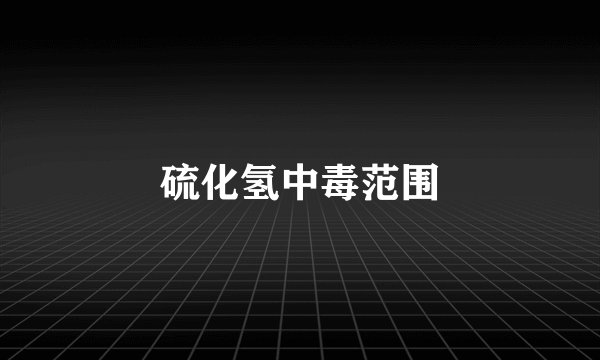 硫化氢中毒范围