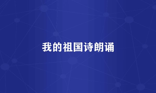 我的祖国诗朗诵