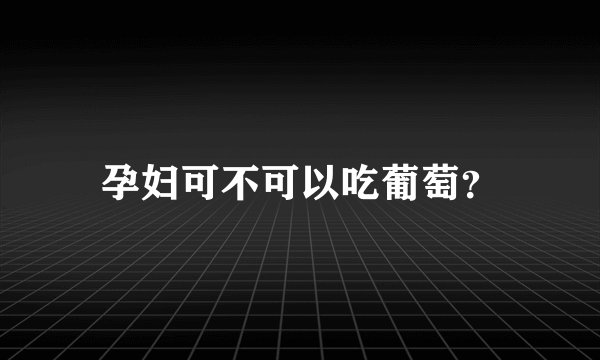 孕妇可不可以吃葡萄？