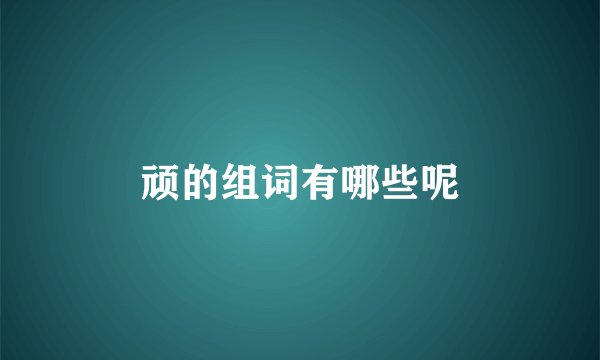 顽的组词有哪些呢