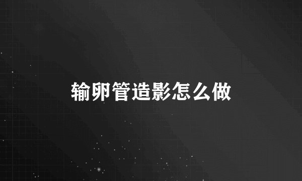 输卵管造影怎么做