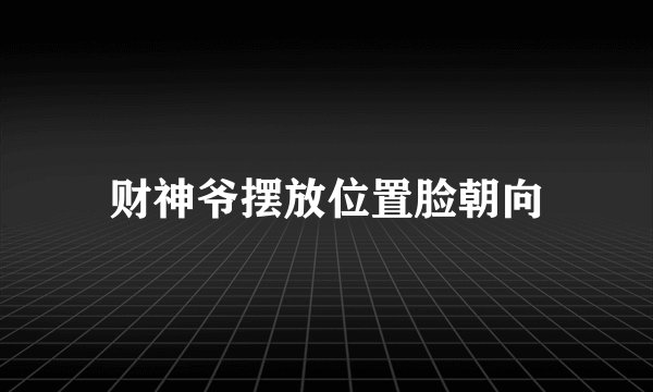 财神爷摆放位置脸朝向