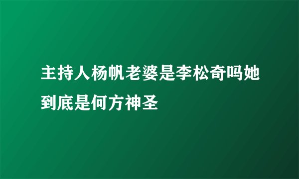 主持人杨帆老婆是李松奇吗她到底是何方神圣