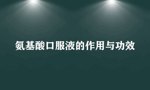氨基酸口服液的作用与功效