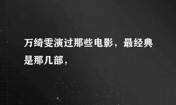 万绮雯演过那些电影，最经典是那几部，