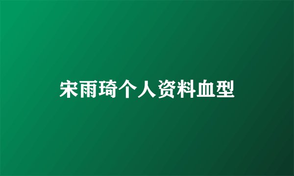 宋雨琦个人资料血型