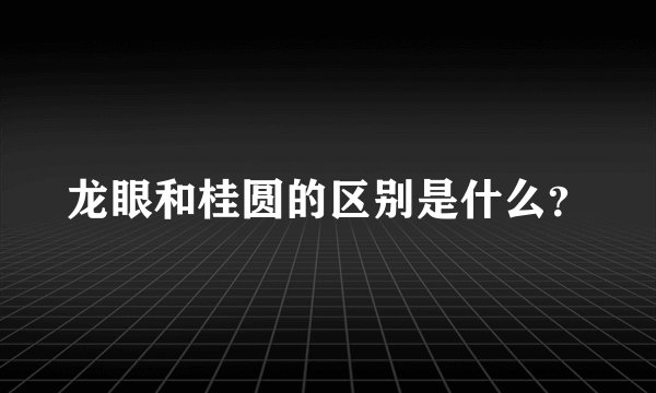 龙眼和桂圆的区别是什么？