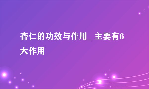 杏仁的功效与作用_ 主要有6大作用