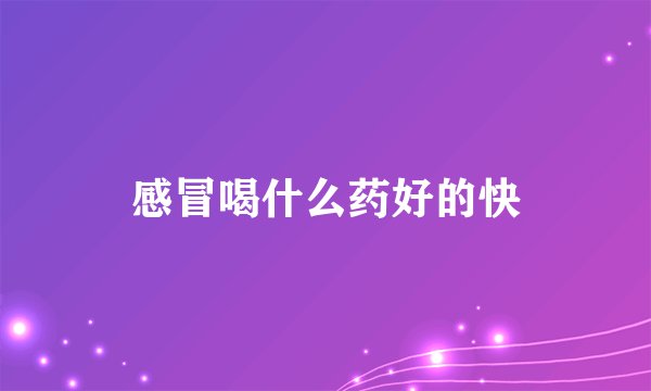 感冒喝什么药好的快