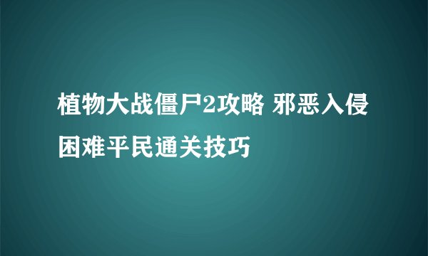 植物大战僵尸2攻略 邪恶入侵困难平民通关技巧