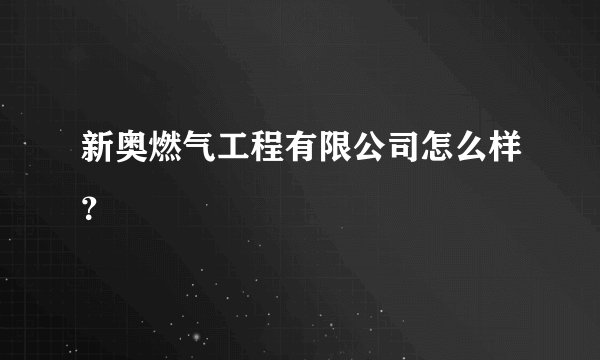 新奥燃气工程有限公司怎么样？