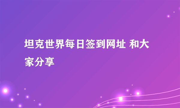 坦克世界每日签到网址 和大家分享