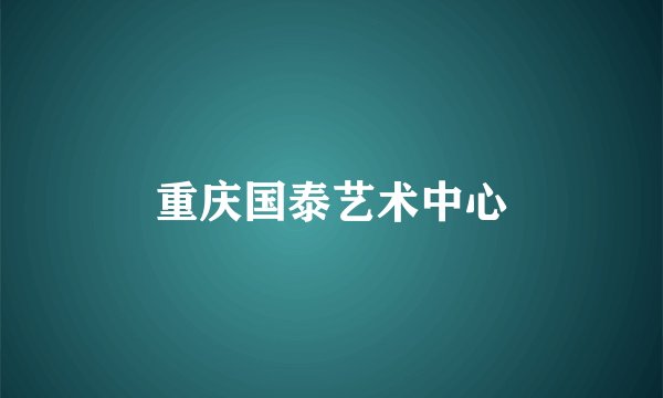 重庆国泰艺术中心