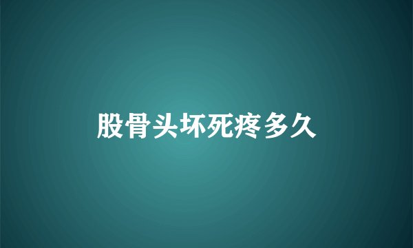股骨头坏死疼多久