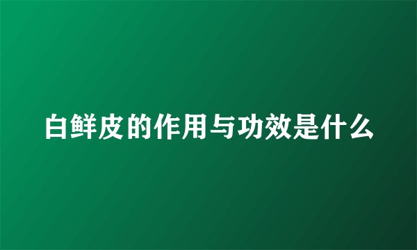 白鲜皮的作用与功效是什么