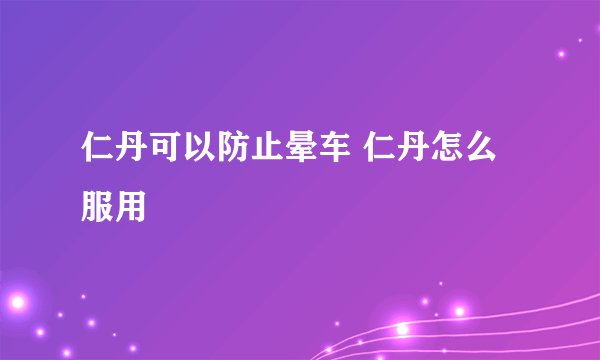 仁丹可以防止晕车 仁丹怎么服用