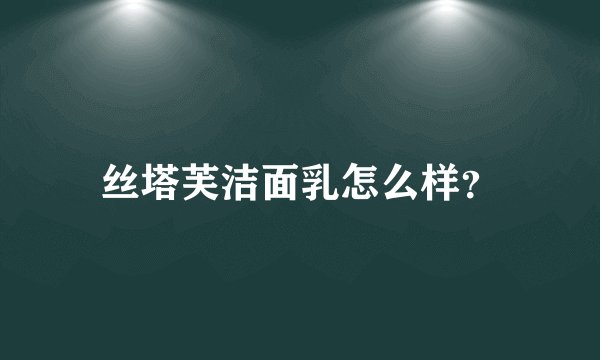 丝塔芙洁面乳怎么样？