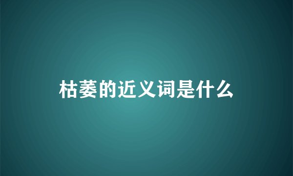 枯萎的近义词是什么