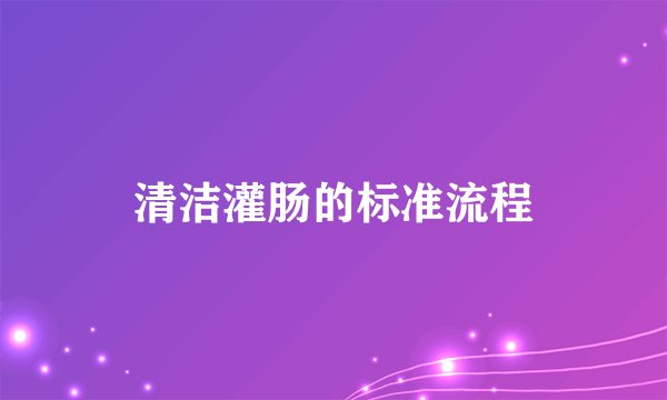 清洁灌肠的标准流程