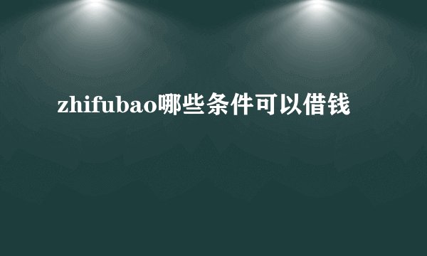 zhifubao哪些条件可以借钱