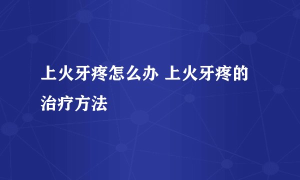上火牙疼怎么办 上火牙疼的治疗方法
