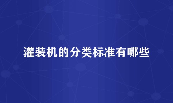 灌装机的分类标准有哪些