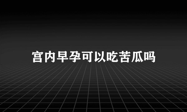 宫内早孕可以吃苦瓜吗