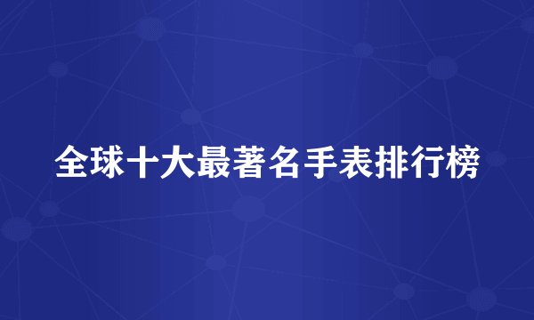 全球十大最著名手表排行榜