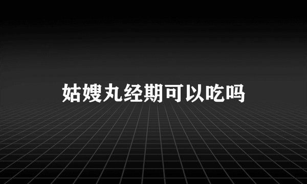 姑嫂丸经期可以吃吗