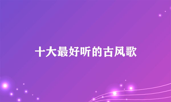 十大最好听的古风歌