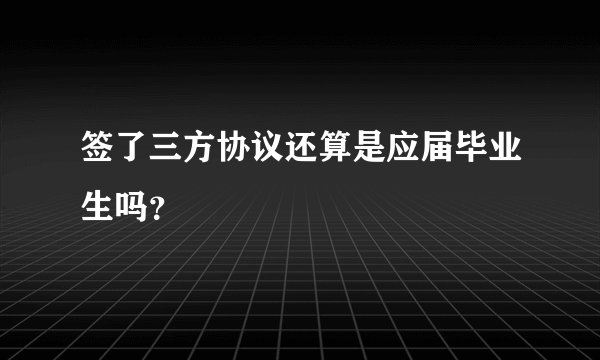 签了三方协议还算是应届毕业生吗？