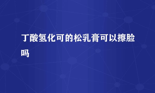丁酸氢化可的松乳膏可以擦脸吗