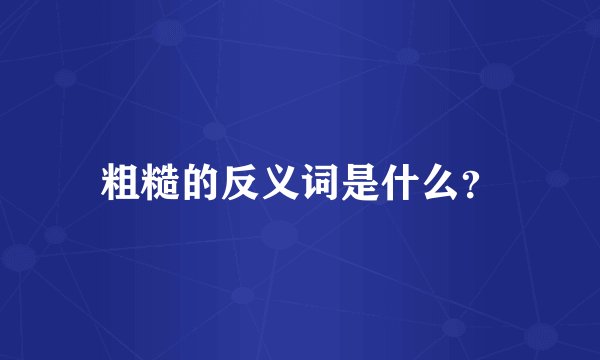 粗糙的反义词是什么？