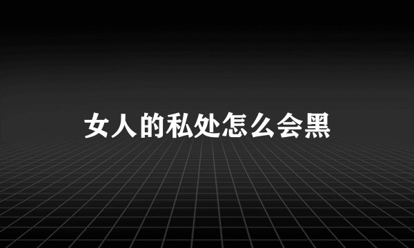 女人的私处怎么会黑