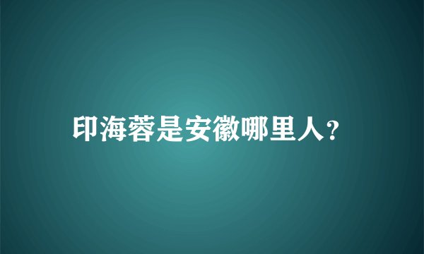 印海蓉是安徽哪里人？
