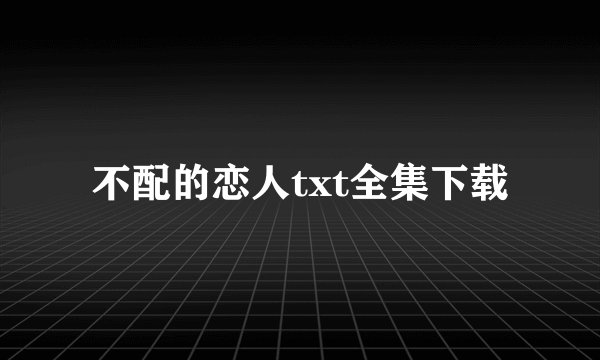 不配的恋人txt全集下载