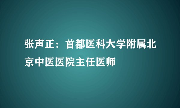 张声正:首都医科大学附属北京中医医院主任医师