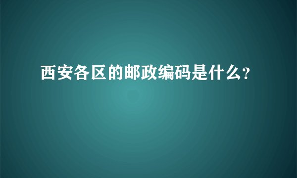 西安各区的邮政编码是什么？