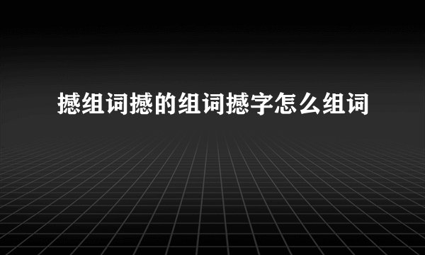 撼组词撼的组词撼字怎么组词