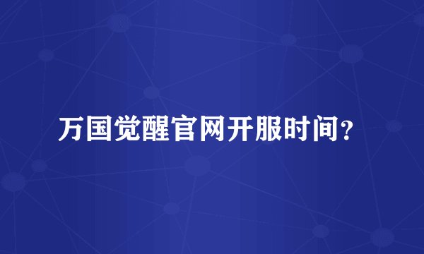 万国觉醒官网开服时间?