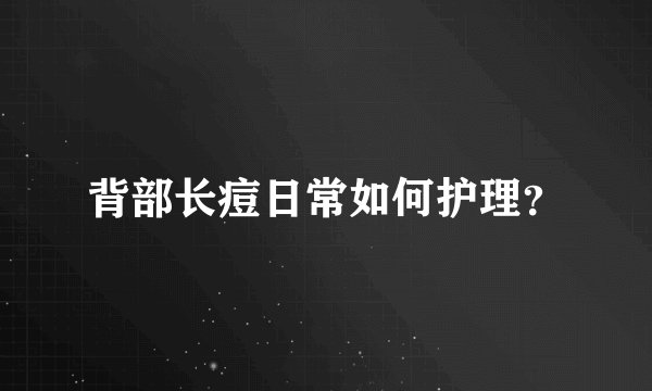 背部长痘日常如何护理？