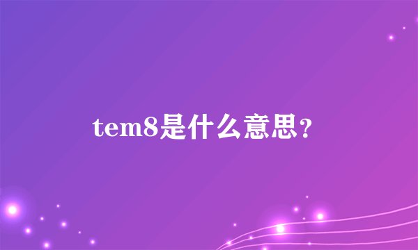 tem8是什么意思？