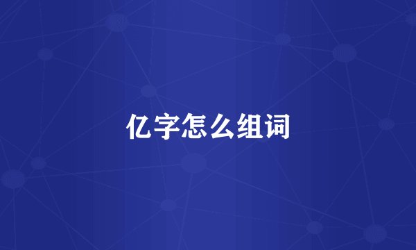 亿字怎么组词