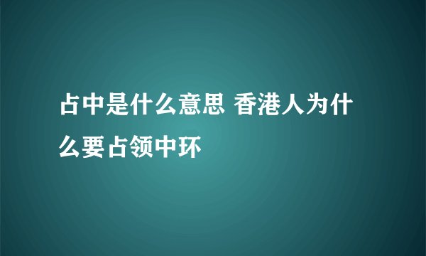 占中是什么意思 香港人为什么要占领中环