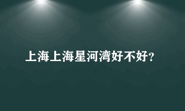 上海上海星河湾好不好？
