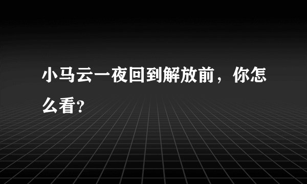 小马云一夜回到解放前，你怎么看？