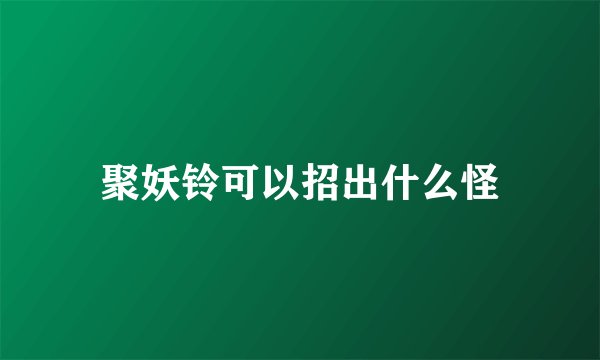 聚妖铃可以招出什么怪