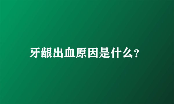 牙龈出血原因是什么？